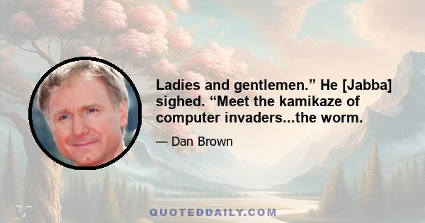 Ladies and gentlemen.” He [Jabba] sighed. “Meet the kamikaze of computer invaders...the worm.