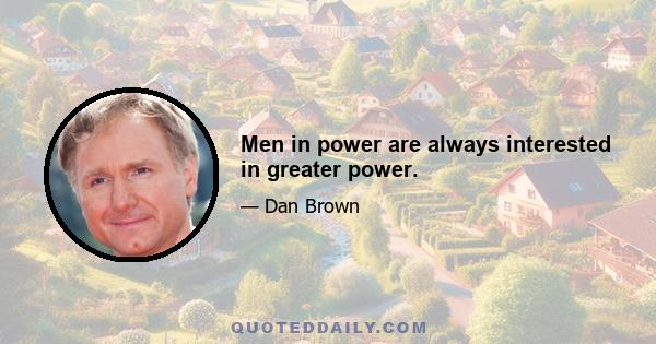 Men in power are always interested in greater power.