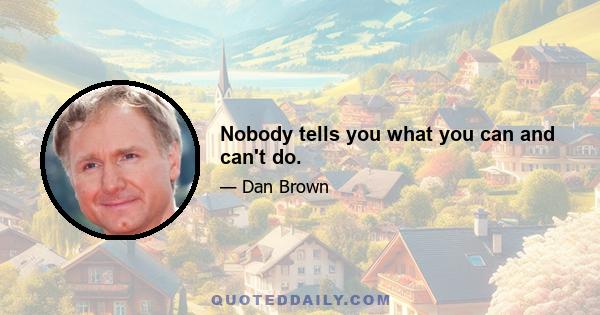 Nobody tells you what you can and can't do.