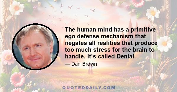 The human mind has a primitive ego defense mechanism that negates all realities that produce too much stress for the brain to handle. It’s called Denial.