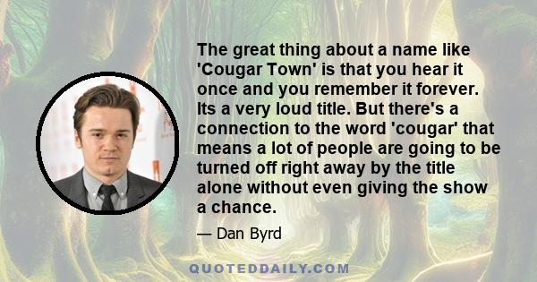 The great thing about a name like 'Cougar Town' is that you hear it once and you remember it forever. Its a very loud title. But there's a connection to the word 'cougar' that means a lot of people are going to be