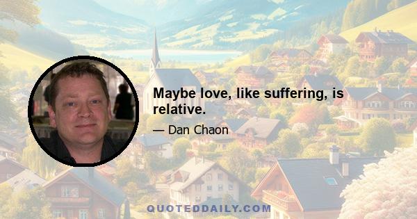 Maybe love, like suffering, is relative.