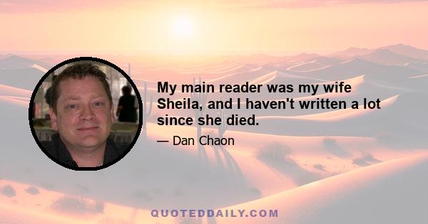 My main reader was my wife Sheila, and I haven't written a lot since she died.