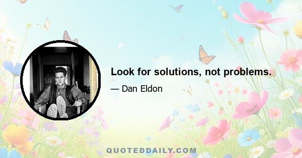 Look for solutions, not problems.