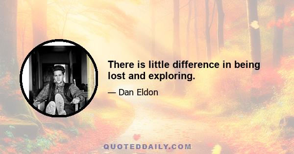 There is little difference in being lost and exploring.