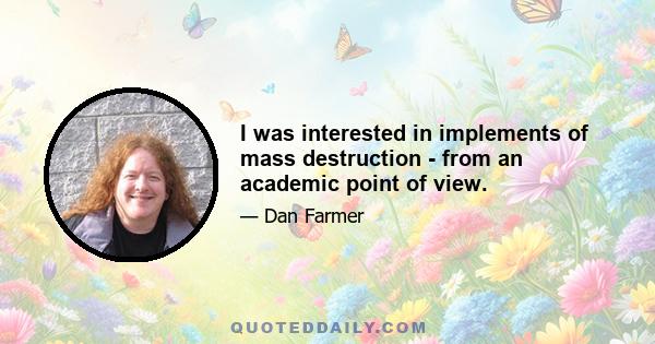 I was interested in implements of mass destruction - from an academic point of view.