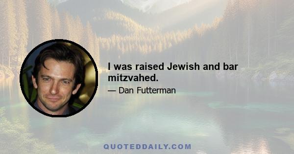 I was raised Jewish and bar mitzvahed.