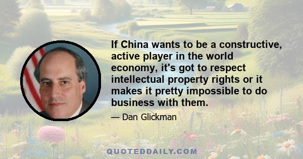 If China wants to be a constructive, active player in the world economy, it's got to respect intellectual property rights or it makes it pretty impossible to do business with them.