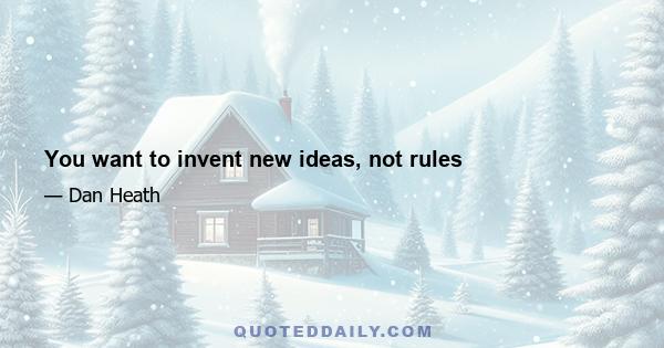 You want to invent new ideas, not rules