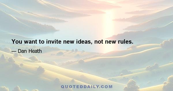 You want to invite new ideas, not new rules.