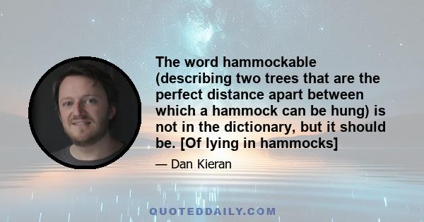 The word hammockable (describing two trees that are the perfect distance apart between which a hammock can be hung) is not in the dictionary, but it should be. [Of lying in hammocks]