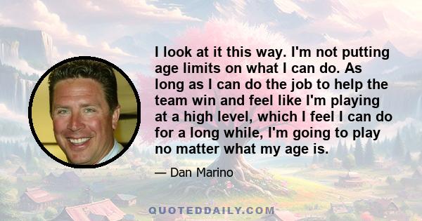 I look at it this way. I'm not putting age limits on what I can do. As long as I can do the job to help the team win and feel like I'm playing at a high level, which I feel I can do for a long while, I'm going to play