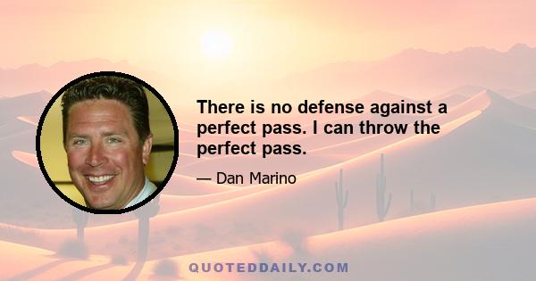 There is no defense against a perfect pass. I can throw the perfect pass.