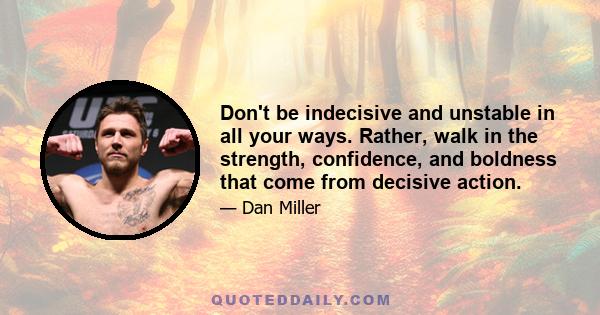 Don't be indecisive and unstable in all your ways. Rather, walk in the strength, confidence, and boldness that come from decisive action.