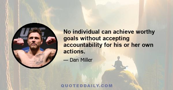 No individual can achieve worthy goals without accepting accountability for his or her own actions.