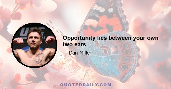 Opportunity lies between your own two ears