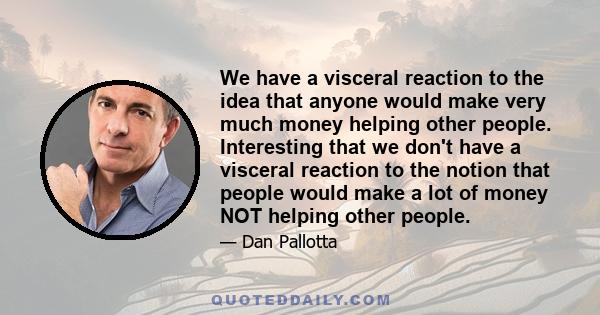 We have a visceral reaction to the idea that anyone would make very much money helping other people. Interesting that we don't have a visceral reaction to the notion that people would make a lot of money NOT helping