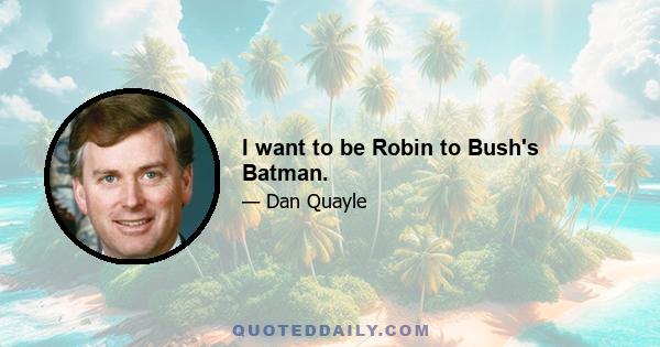 I want to be Robin to Bush's Batman.