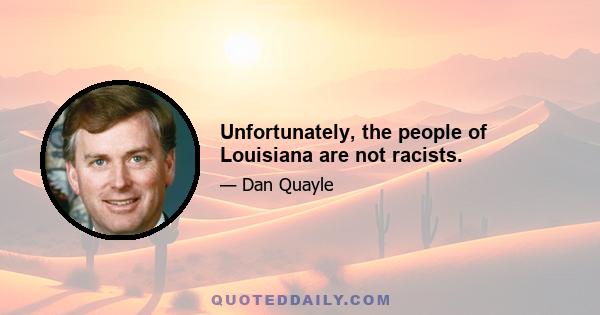 Unfortunately, the people of Louisiana are not racists.