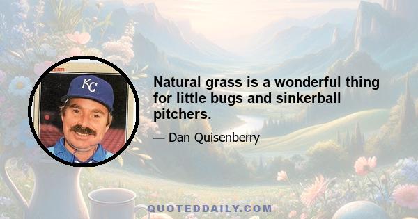 Natural grass is a wonderful thing for little bugs and sinkerball pitchers.