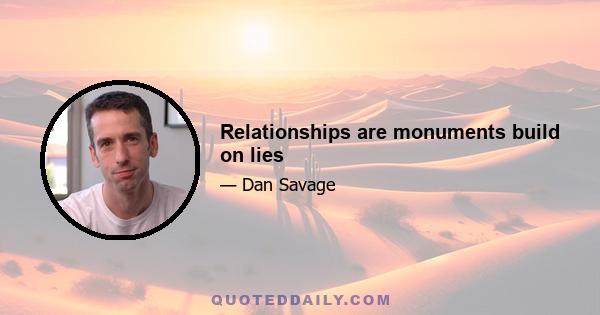 Relationships are monuments build on lies