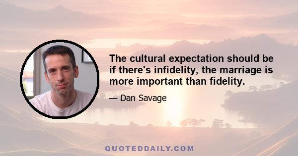 The cultural expectation should be if there's infidelity, the marriage is more important than fidelity.