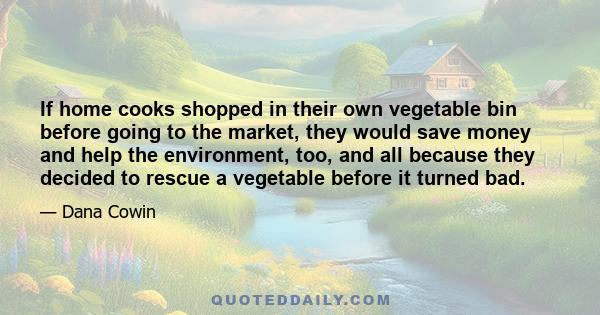 If home cooks shopped in their own vegetable bin before going to the market, they would save money and help the environment, too, and all because they decided to rescue a vegetable before it turned bad.