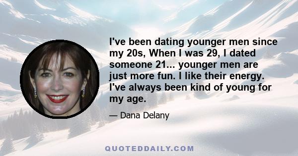 I've been dating younger men since my 20s, When I was 29, I dated someone 21... younger men are just more fun. I like their energy. I've always been kind of young for my age.