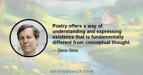 Poetry offers a way of understanding and expressing existence that is fundamentally different from conceptual thought.