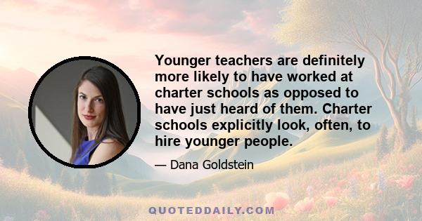Younger teachers are definitely more likely to have worked at charter schools as opposed to have just heard of them. Charter schools explicitly look, often, to hire younger people.