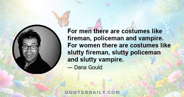 For men there are costumes like fireman, policeman and vampire. For women there are costumes like slutty fireman, slutty policeman and slutty vampire.