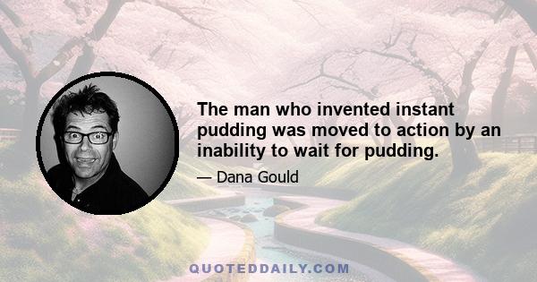 The man who invented instant pudding was moved to action by an inability to wait for pudding.