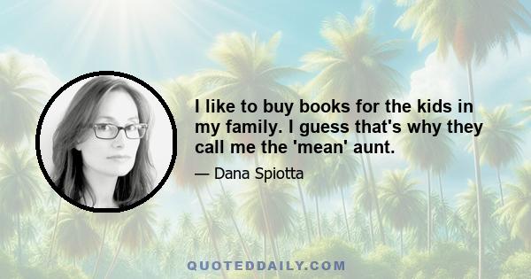 I like to buy books for the kids in my family. I guess that's why they call me the 'mean' aunt.