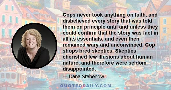 Cops never took anything on faith, and disbelieved every story that was told them on principle until and unless they could confirm that the story was fact in all its essentials, and even then remained wary and