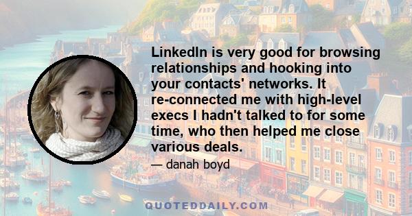 LinkedIn is very good for browsing relationships and hooking into your contacts' networks. It re-connected me with high-level execs I hadn't talked to for some time, who then helped me close various deals.