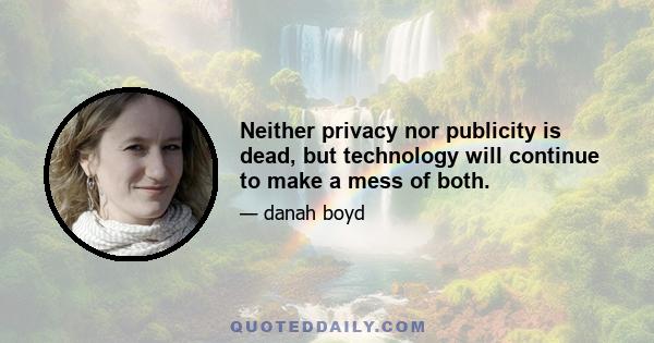 Neither privacy nor publicity is dead, but technology will continue to make a mess of both.