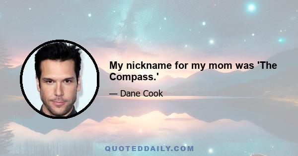 My nickname for my mom was 'The Compass.'