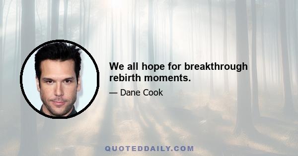 We all hope for breakthrough rebirth moments.