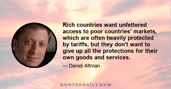 Rich countries want unfettered access to poor countries' markets, which are often heavily protected by tariffs, but they don't want to give up all the protections for their own goods and services.