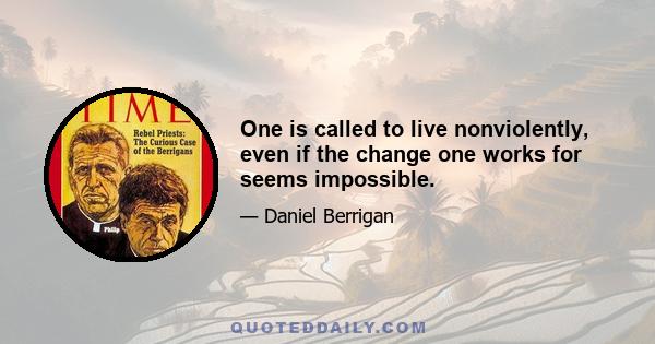 One is called to live nonviolently, even if the change one works for seems impossible.