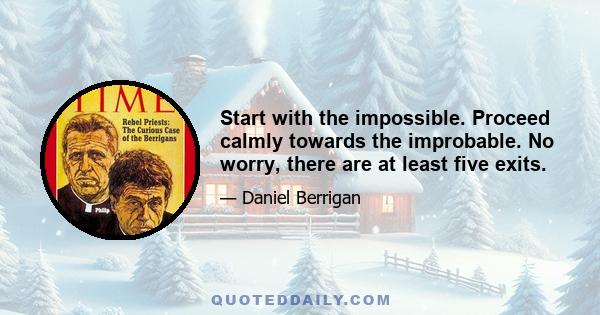 Start with the impossible. Proceed calmly towards the improbable. No worry, there are at least five exits.