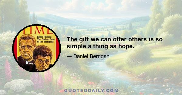 The gift we can offer others is so simple a thing as hope.