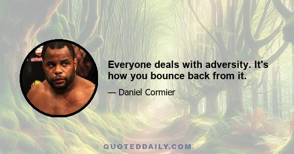 Everyone deals with adversity. It's how you bounce back from it.