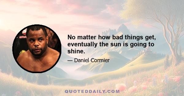 No matter how bad things get, eventually the sun is going to shine.