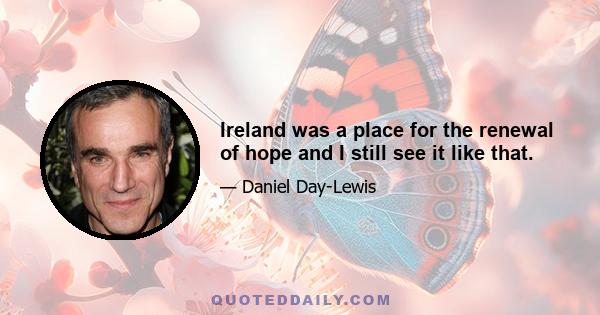 Ireland was a place for the renewal of hope and I still see it like that.
