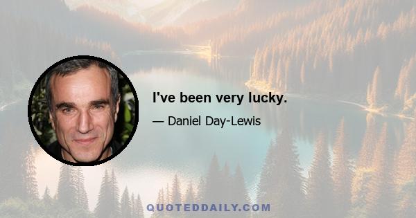 I've been very lucky.