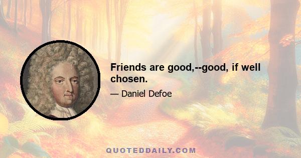 Friends are good,--good, if well chosen.