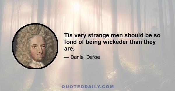 Tis very strange men should be so fond of being wickeder than they are.