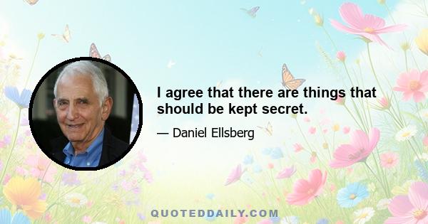 I agree that there are things that should be kept secret.