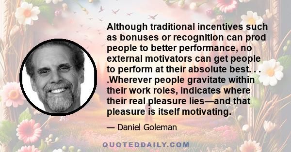 Although traditional incentives such as bonuses or recognition can prod people to better performance, no external motivators can get people to perform at their absolute best. . . .Wherever people gravitate within their